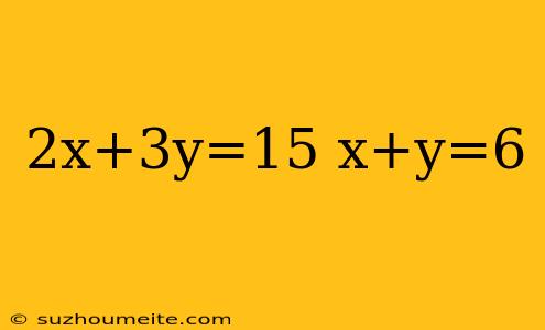 2x+3y=15 X+y=6