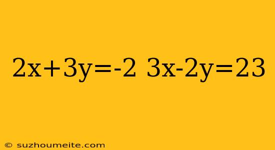 2x+3y=-2 3x-2y=23