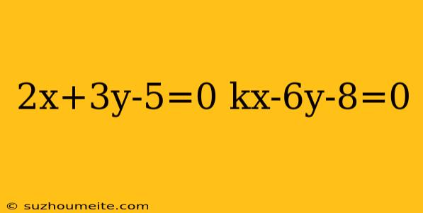 2x+3y-5=0 Kx-6y-8=0