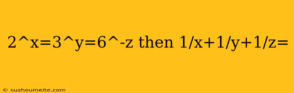 2^x=3^y=6^-z Then 1/x+1/y+1/z=