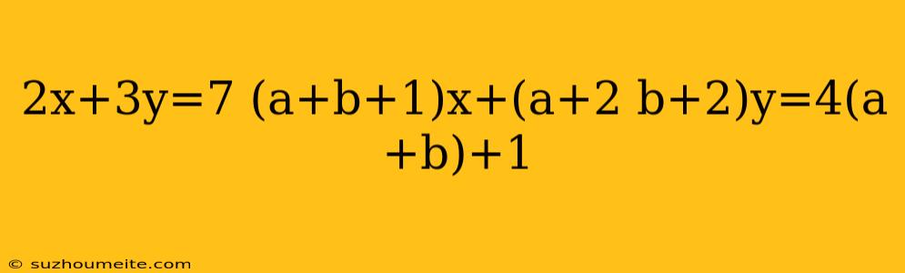 2x+3y=7 (a+b+1)x+(a+2 B+2)y=4(a+b)+1