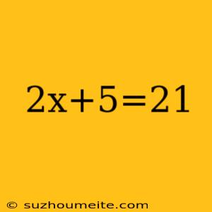 2x+5=21