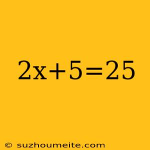 2x+5=25