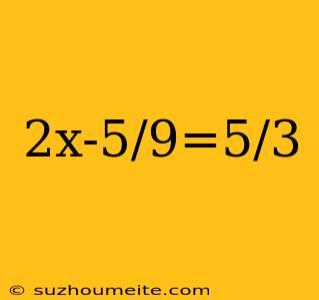 2x-5/9=5/3