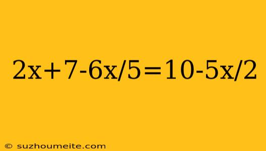 2x+7-6x/5=10-5x/2