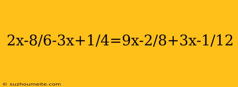 2x-8/6-3x+1/4=9x-2/8+3x-1/12