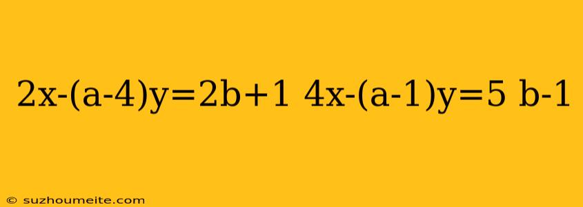 2x-(a-4)y=2b+1 4x-(a-1)y=5 B-1