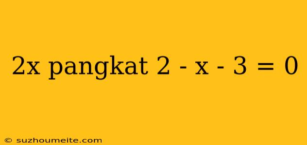 2x Pangkat 2 - X - 3 = 0