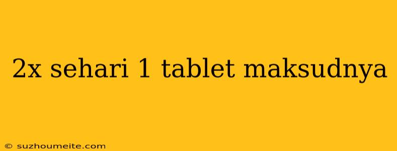 2x Sehari 1 Tablet Maksudnya