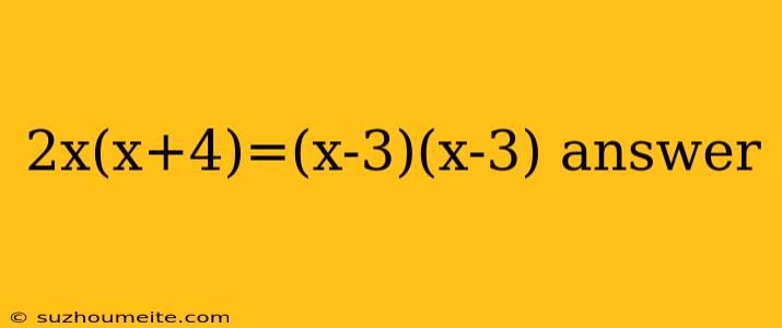 2x(x+4)=(x-3)(x-3) Answer