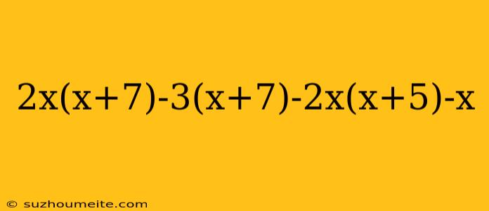 2x(x+7)-3(x+7)-2x(x+5)-x