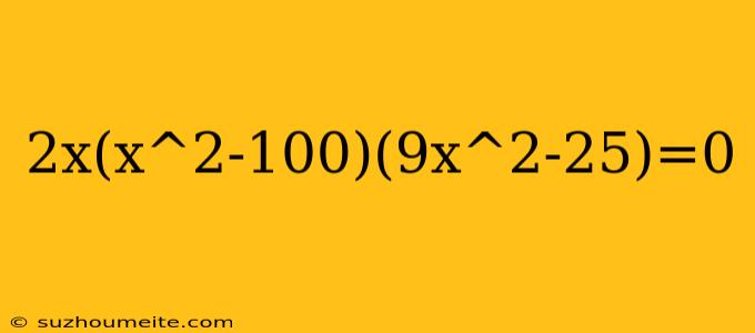 2x(x^2-100)(9x^2-25)=0