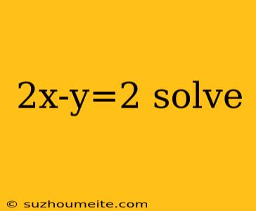 2x-y=2 Solve