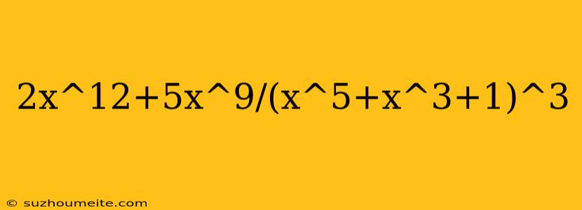 2x^12+5x^9/(x^5+x^3+1)^3