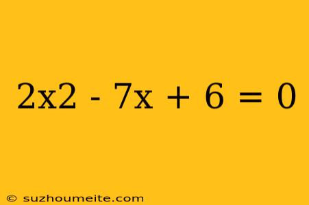 2x2 - 7x + 6 = 0