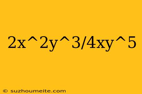 2x^2y^3/4xy^5