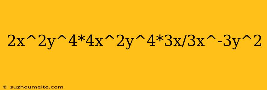 2x^2y^4*4x^2y^4*3x/3x^-3y^2