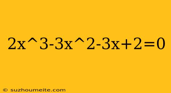 2x^3-3x^2-3x+2=0