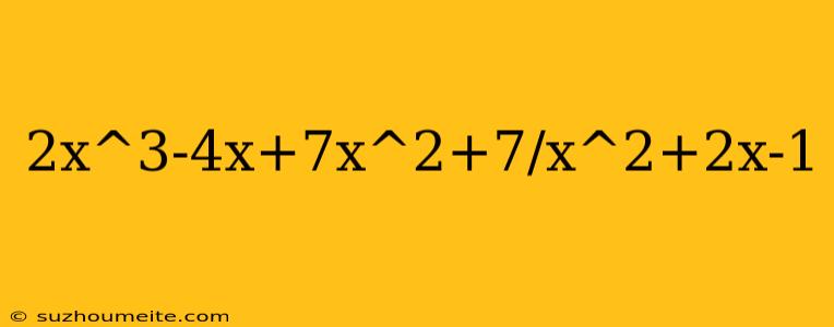 2x^3-4x+7x^2+7/x^2+2x-1