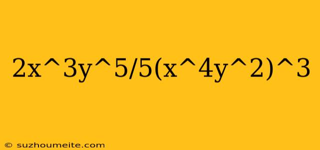 2x^3y^5/5(x^4y^2)^3