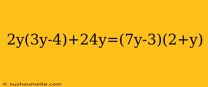 2y(3y-4)+24y=(7y-3)(2+y)