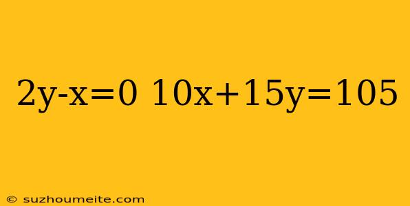 2y-x=0 10x+15y=105