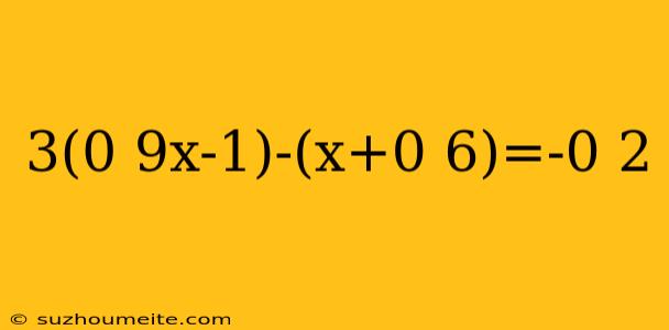 3(0 9x-1)-(x+0 6)=-0 2