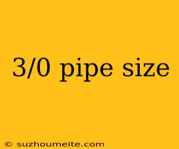 3/0 Pipe Size