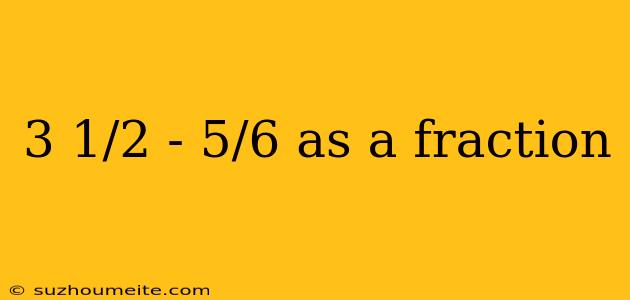 3 1/2 - 5/6 As A Fraction