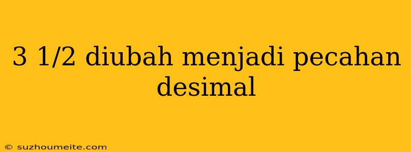 3 1/2 Diubah Menjadi Pecahan Desimal