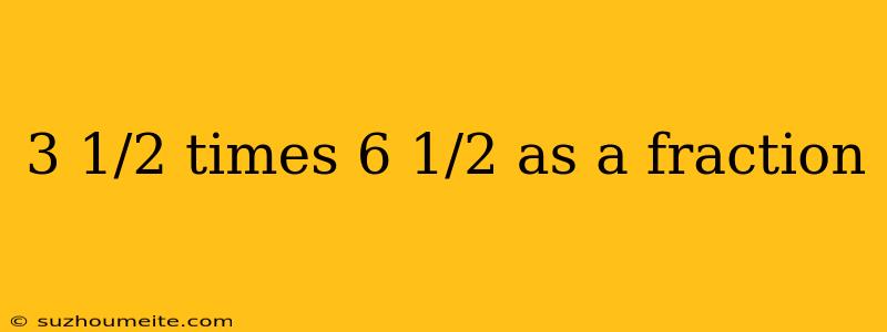 3 1/2 Times 6 1/2 As A Fraction