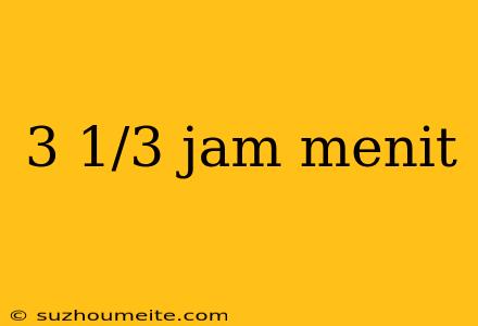 3 1/3 Jam Menit