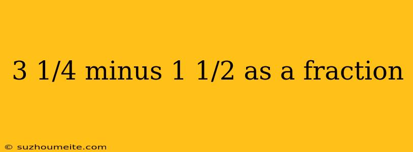 3 1/4 Minus 1 1/2 As A Fraction