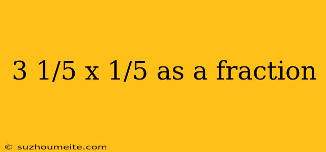 3 1/5 X 1/5 As A Fraction