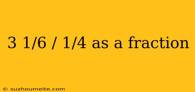 3 1/6 / 1/4 As A Fraction