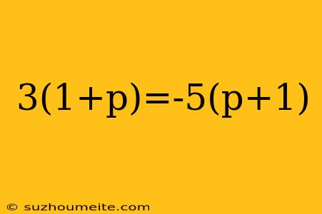 3(1+p)=-5(p+1)