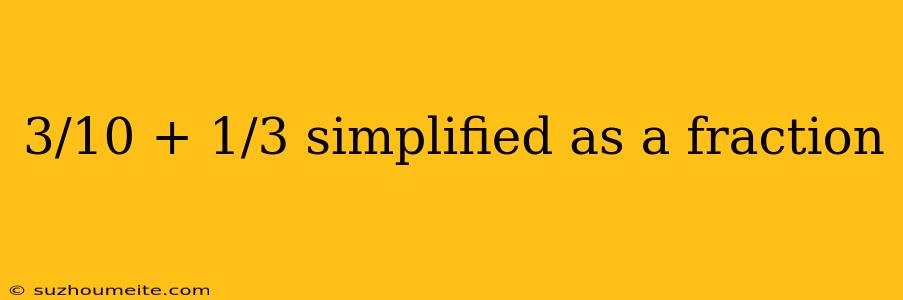 3/10 + 1/3 Simplified As A Fraction