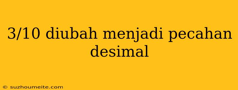 3/10 Diubah Menjadi Pecahan Desimal