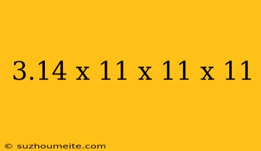 3.14 X 11 X 11 X 11