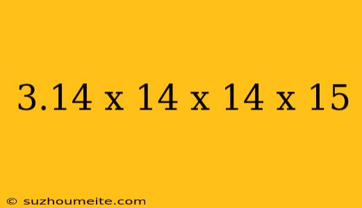 3.14 X 14 X 14 X 15