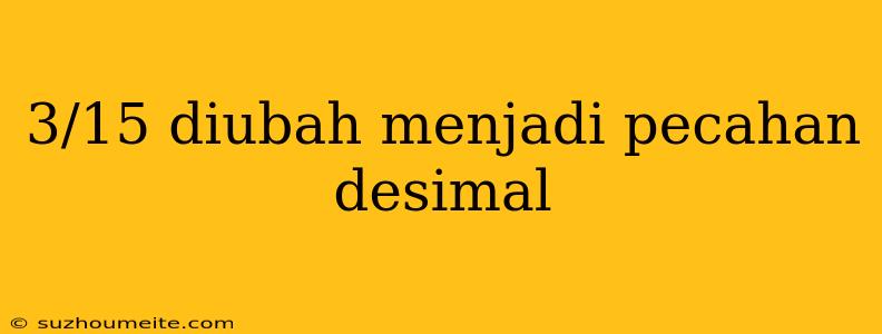 3/15 Diubah Menjadi Pecahan Desimal