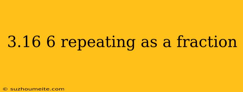 3.16 6 Repeating As A Fraction