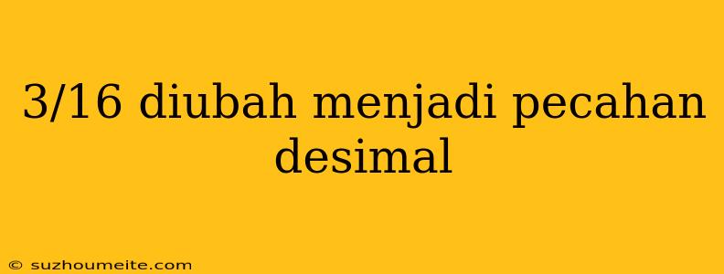 3/16 Diubah Menjadi Pecahan Desimal