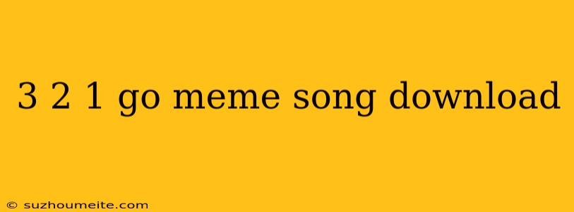 3 2 1 Go Meme Song Download