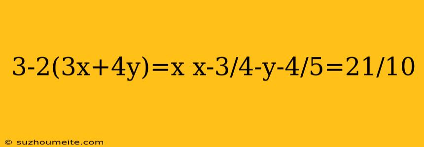 3-2(3x+4y)=x X-3/4-y-4/5=21/10