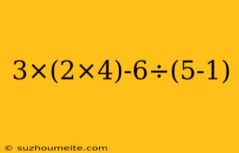 3×(2×4)-6÷(5-1)