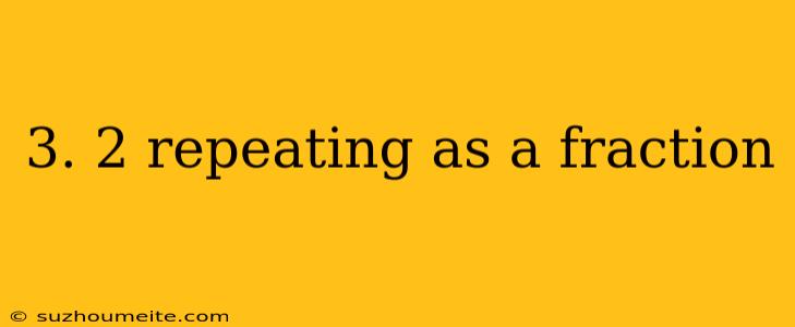 3. 2 Repeating As A Fraction