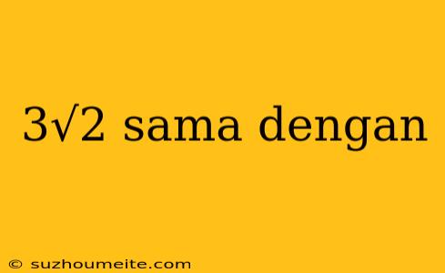 3√2 Sama Dengan