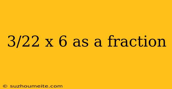 3/22 X 6 As A Fraction