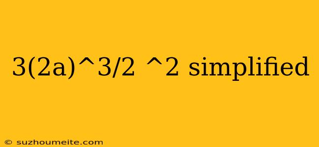 3(2a)^3/2 ^2 Simplified